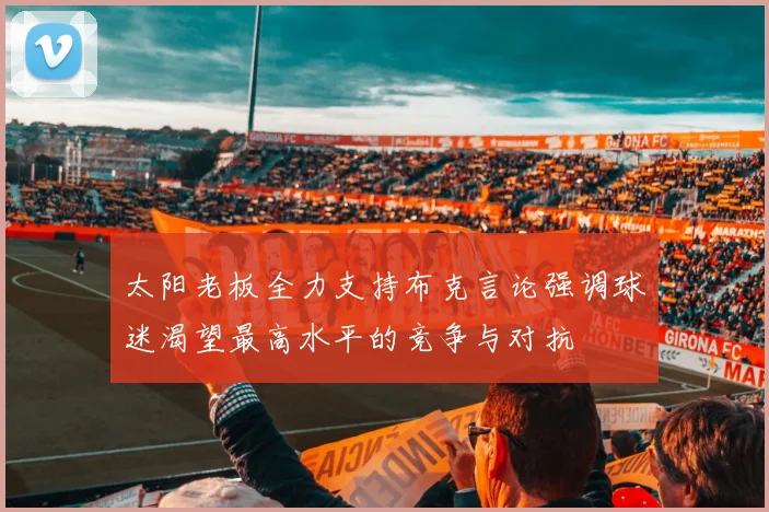 太阳老板全力支持布克言论强调球迷渴望最高水平的竞争与对抗