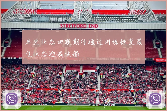 库里状态回暖期待通过训练恢复最佳状态迎战快船