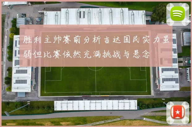 胜利主帅赛前分析吉达国民实力虽弱但比赛依然充满挑战与悬念