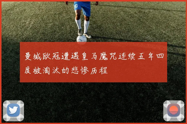 曼城欧冠遭遇皇马魔咒连续五年四度被淘汰的悲惨历程