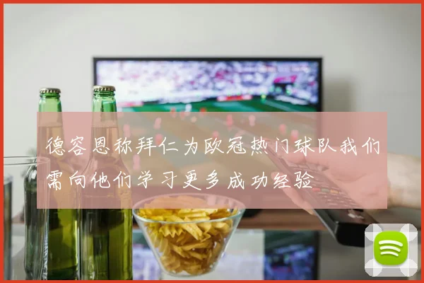 德容恩称拜仁为欧冠热门球队我们需向他们学习更多成功经验