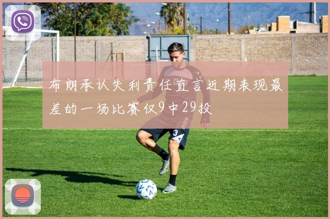布朗承认失利责任直言近期表现最差的一场比赛仅9中29投