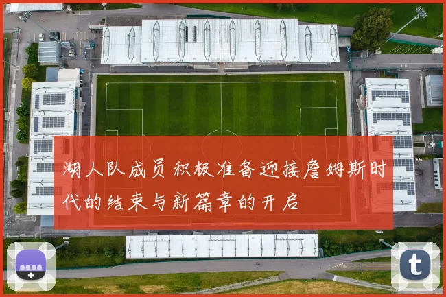 湖人队成员积极准备迎接詹姆斯时代的结束与新篇章的开启