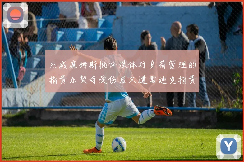杰威廉姆斯批评媒体对负荷管理的指责东契奇受伤后又遭雷迪克指责