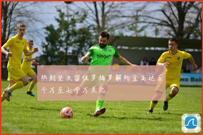热刺坚决留住罗梅罗解约金高达五千万至七千万美元